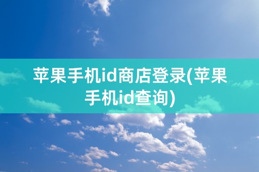 苹果手机id商店登录(苹果手机id查询)