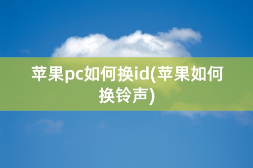 苹果pc如何换id(苹果如何换铃声)