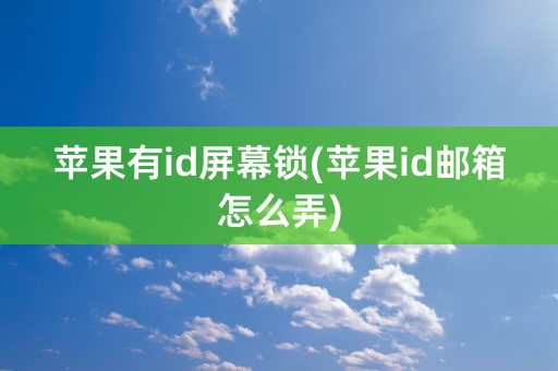 苹果有id屏幕锁(苹果id邮箱怎么弄)