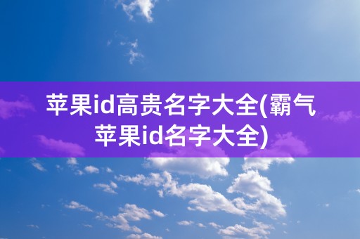 苹果id高贵名字大全(霸气苹果id名字大全)