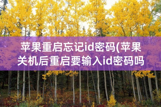 苹果重启忘记id密码(苹果关机后重启要输入id密码吗)