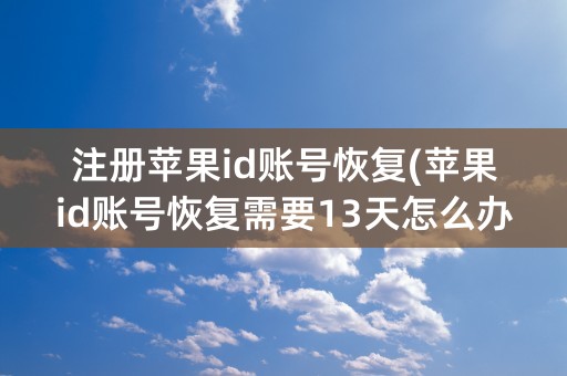 注册苹果id账号恢复(苹果id账号恢复需要13天怎么办)