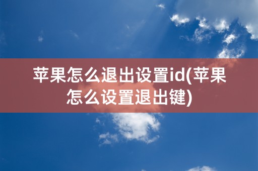 苹果怎么退出设置id(苹果怎么设置退出键)