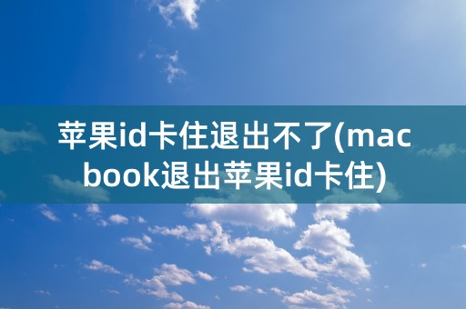 苹果id卡住退出不了(macbook退出苹果id卡住)