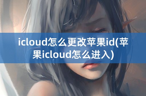 icloud怎么更改苹果id(苹果icloud怎么进入)