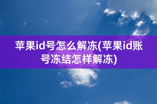 苹果id号怎么解冻(苹果id账号冻结怎样解冻)