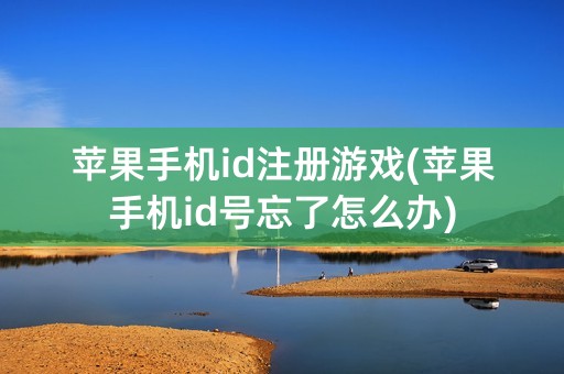 苹果手机id注册游戏(苹果手机id号忘了怎么办)