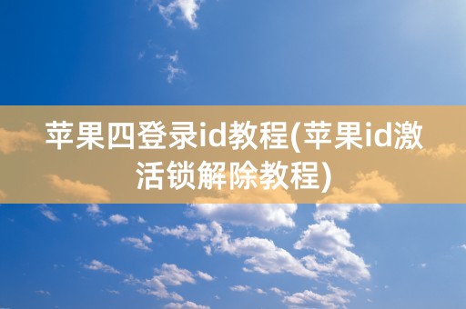 苹果四登录id教程(苹果id激活锁解除教程)