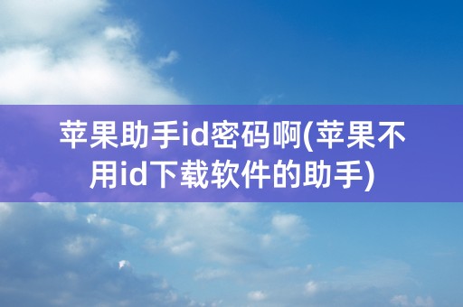 苹果助手id密码啊(苹果不用id下载软件的助手)