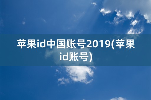 苹果id中国账号2019(苹果id账号)