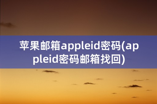 苹果邮箱appleid密码(appleid密码邮箱找回)