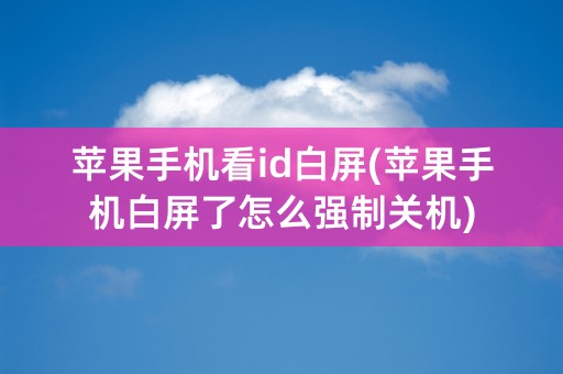 苹果手机看id白屏(苹果手机白屏了怎么强制关机)