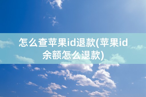 怎么查苹果id退款(苹果id余额怎么退款)