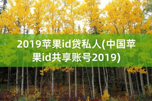 2019苹果id贷私人(中国苹果id共享账号2019)