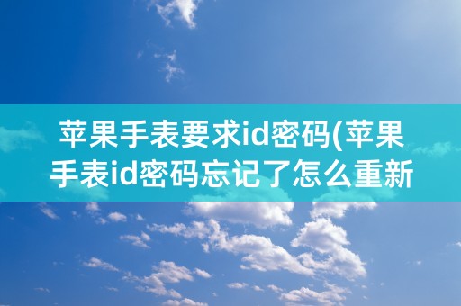 苹果手表要求id密码(苹果手表id密码忘记了怎么重新设置)