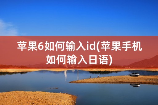 苹果6如何输入id(苹果手机如何输入日语)