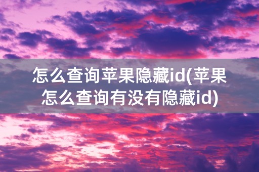 怎么查询苹果隐藏id(苹果怎么查询有没有隐藏id)