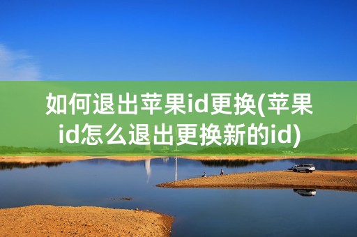 如何退出苹果id更换(苹果id怎么退出更换新的id)