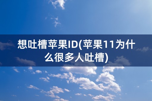 想吐槽苹果ID(苹果11为什么很多人吐槽)