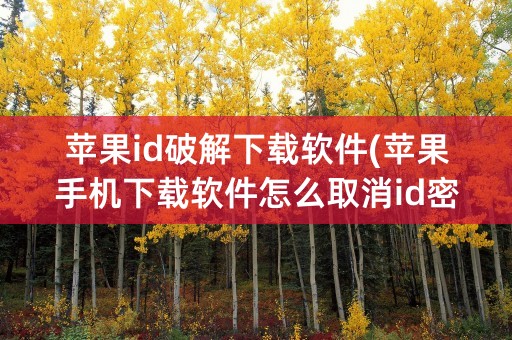 苹果id破解下载软件(苹果手机下载软件怎么取消id密码)