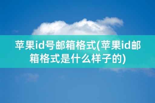 苹果id号邮箱格式(苹果id邮箱格式是什么样子的)