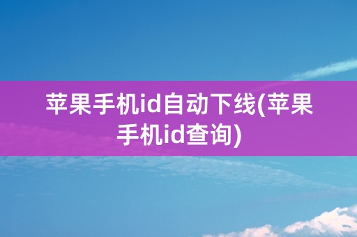 苹果手机id自动下线(苹果手机id查询)