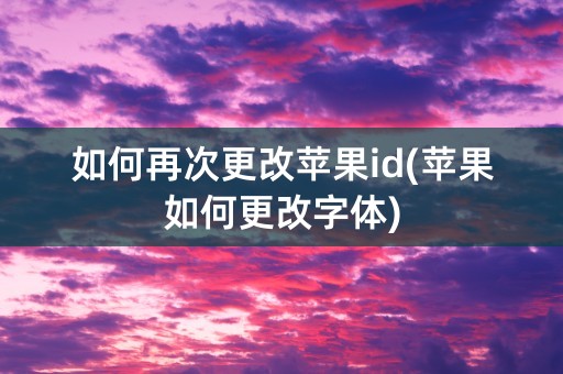 如何再次更改苹果id(苹果如何更改字体)