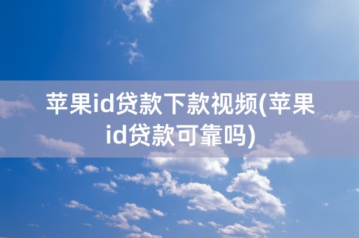 苹果id贷款下款视频(苹果id贷款可靠吗)