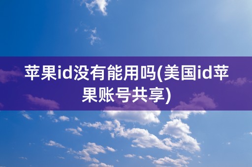 苹果id没有能用吗(美国id苹果账号共享)