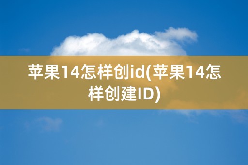 苹果14怎样创id(苹果14怎样创建ID)