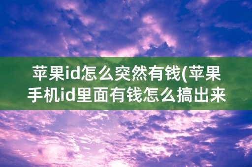 苹果id怎么突然有钱(苹果手机id里面有钱怎么搞出来)