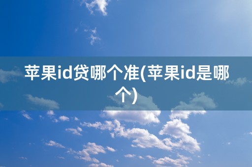 苹果id贷哪个准(苹果id是哪个)