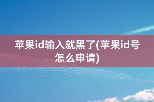 苹果id输入就黑了(苹果id号怎么申请)