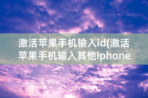 激活苹果手机输入id(激活苹果手机输入其他iphone的密码)