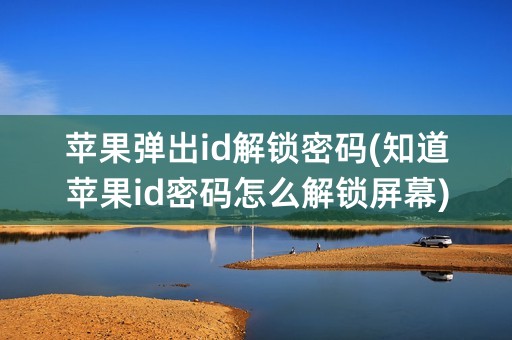 苹果弹出id解锁密码(知道苹果id密码怎么解锁屏幕)