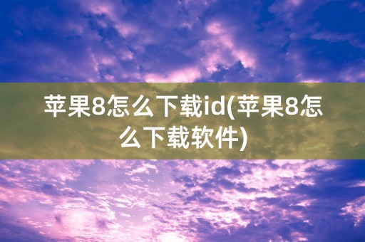 苹果8怎么下载id(苹果8怎么下载软件)