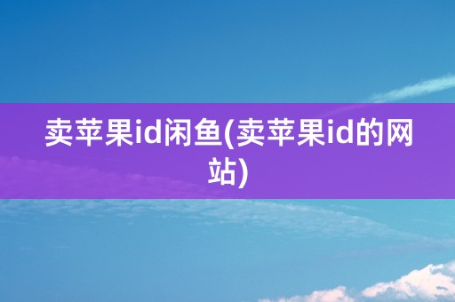 卖苹果id闲鱼(卖苹果id的网站)