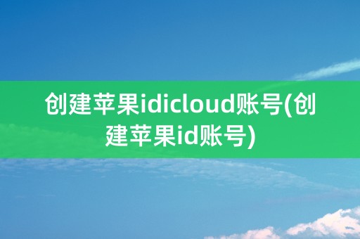 创建苹果idicloud账号(创建苹果id账号)