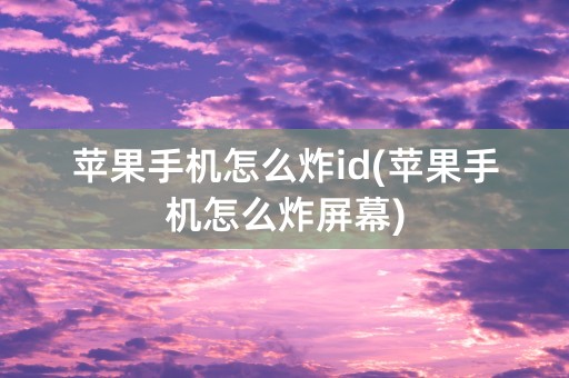 苹果手机怎么炸id(苹果手机怎么炸屏幕)