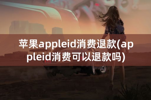 苹果appleid消费退款(appleid消费可以退款吗)