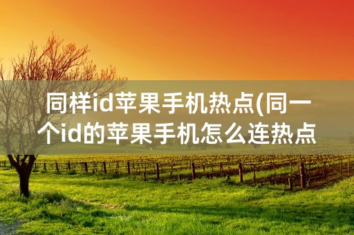 同样id苹果手机热点(同一个id的苹果手机怎么连热点)