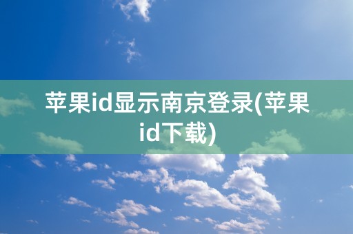 苹果id显示南京登录(苹果id下载)