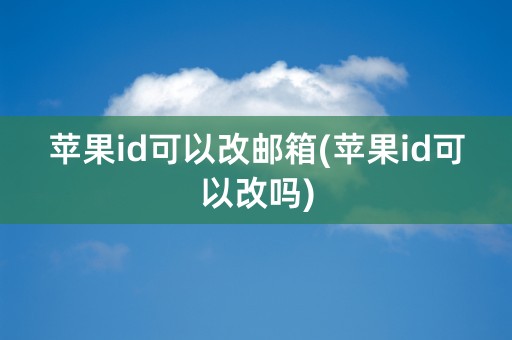 苹果id可以改邮箱(苹果id可以改吗)