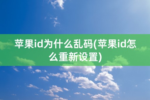 苹果id为什么乱码(苹果id怎么重新设置)