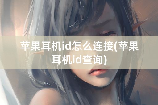 苹果耳机id怎么连接(苹果耳机id查询)