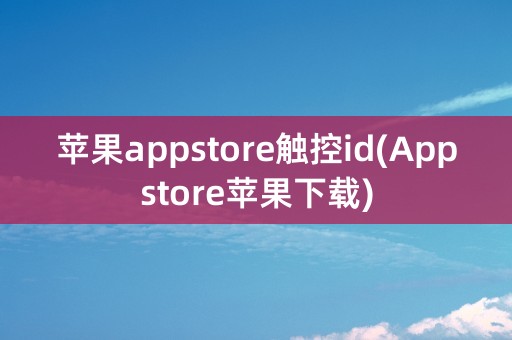 苹果appstore触控id(Appstore苹果下载)