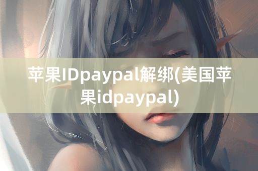 苹果IDpaypal解绑(美国苹果idpaypal)