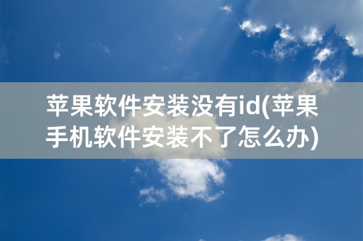 苹果软件安装没有id(苹果手机软件安装不了怎么办)