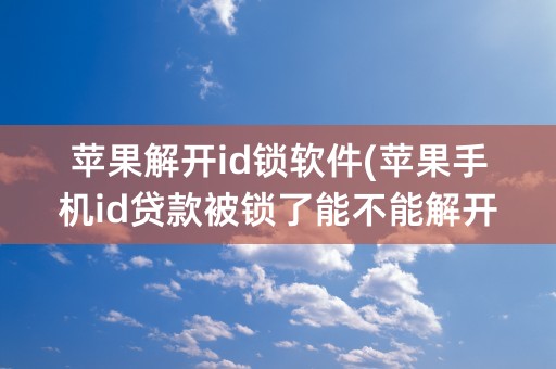 苹果解开id锁软件(苹果手机id贷款被锁了能不能解开)