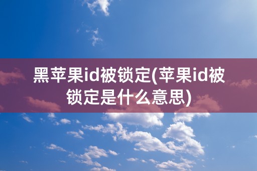 黑苹果id被锁定(苹果id被锁定是什么意思)